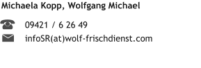Michaela Kopp, Wolfgang Michael  09421 / 6 26 49 infoSR(at)wolf-frischdienst.com